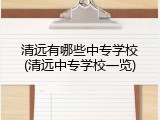 清远有哪些中专学校(清远中专学校一览)
