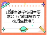 成都高铁学校招生要求如下("成都高铁学校招生标准")