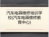 汽车电器维修培训学校(汽车电器维修教育中心)