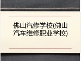 佛山汽修学校(佛山汽车维修职业学校)