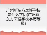 广州新东方烹饪学校是什么学历(广州新东方烹饪学校学历等级)