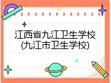 江西省九江卫生学校(九江市卫生学校)