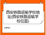 西安铁路运输学校地址(西安铁路运输学校位置)