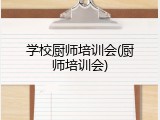 学校厨师培训会(厨师培训会)