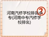 河南汽修学校排名中专(河南中专汽修学校排名)