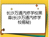 长沙万通汽修学校黑幕(长沙万通汽修学校揭秘)