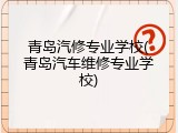 青岛汽修专业学校(青岛汽车维修专业学校)