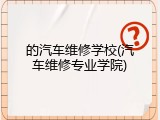 的汽车维修学校(汽车维修专业学院)