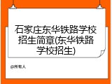 石家庄东华铁路学校招生简章(东华铁路学校招生)