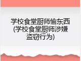 学校食堂厨师偷东西(学校食堂厨师涉嫌盗窃行为)