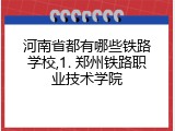河南省都有哪些铁路学校,1. 郑州铁路职业技术学院