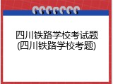 四川铁路学校考试题(四川铁路学校考题)