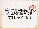成都汽修学校男孩多吗(成都汽修学校男学生比例如何？)