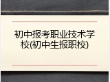 初中报考职业技术学校(初中生报职校)