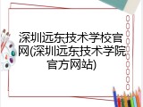 深圳远东技术学校官网(深圳远东技术学院官方网站)