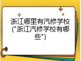 浙江哪里有汽修学校("浙江汽修学校有哪些")