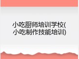 小吃厨师培训学校(小吃制作技能培训)