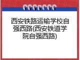 西安铁路运输学校自强西路(西安铁道学院自强西路)