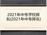 2021年中专学校排名(2021年中专排名)