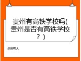 贵州有高铁学校吗(贵州是否有高铁学校？)