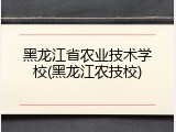 黑龙江省农业技术学校(黑龙江农技校)
