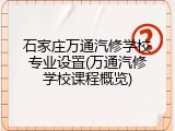 石家庄万通汽修学校专业设置(万通汽修学校课程概览)