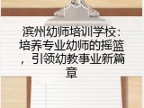 滨州幼师培训学校：培养专业幼师的摇篮，引领幼教事业新篇章