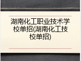 湖南化工职业技术学校单招(湖南化工技校单招)