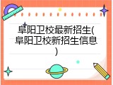 阜阳卫校最新招生(阜阳卫校新招生信息)