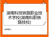 湖南科技铁路职业技术学校(湖南科职铁路技校)