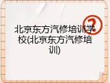 北京东方汽修培训学校(北京东方汽修培训)