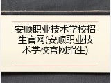 安顺职业技术学校招生官网(安顺职业技术学校官网招生)