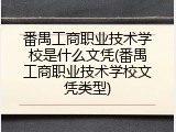 番禺工商职业技术学校是什么文凭(番禺工商职业技术学校文凭类型)