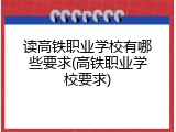 读高铁职业学校有哪些要求(高铁职业学校要求)