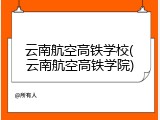 云南航空高铁学校(云南航空高铁学院)