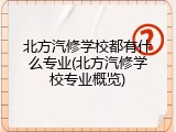 北方汽修学校都有什么专业(北方汽修学校专业概览)