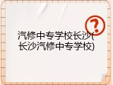 汽修中专学校长沙(长沙汽修中专学校)