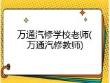 万通汽修学校老师(万通汽修教师)