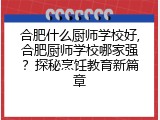 合肥什么厨师学校好,合肥厨师学校哪家强？探秘烹饪教育新篇章