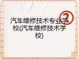 汽车维修技术专业学校(汽车维修技术学校)