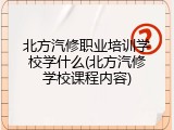 北方汽修职业培训学校学什么(北方汽修学校课程内容)