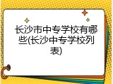 长沙市中专学校有哪些(长沙中专学校列表)