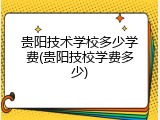 贵阳技术学校多少学费(贵阳技校学费多少)