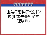 山东母婴护理培训学校(山东专业母婴护理培训)