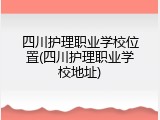 四川护理职业学校位置(四川护理职业学校地址)