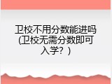 卫校不用分数能进吗(卫校无需分数即可入学？)