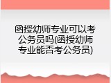 函授幼师专业可以考公务员吗(函授幼师专业能否考公务员)