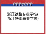 浙江铁路专业学校(浙江铁路职业学校)