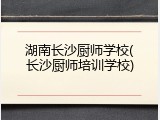 湖南长沙厨师学校(长沙厨师培训学校)