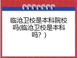 临沧卫校是本科院校吗(临沧卫校是本科吗？)
